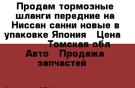 Продам тормозные шланги передние на Ниссан санни новые в упаковке Япония › Цена ­ 3 000 - Томская обл. Авто » Продажа запчастей   